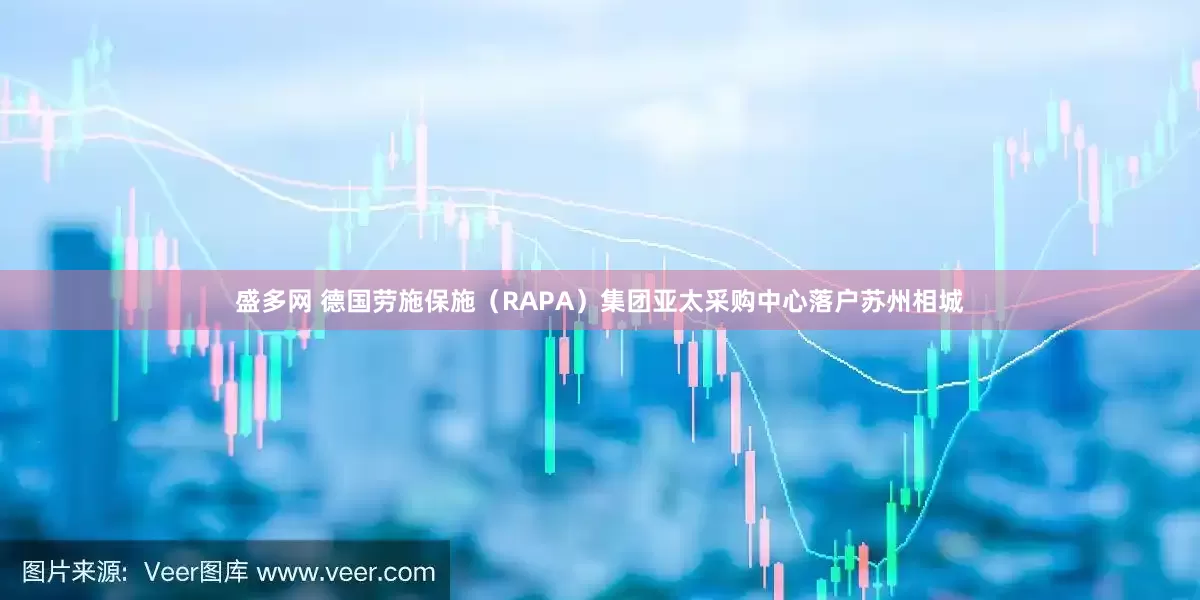 盛多网 德国劳施保施（RAPA）集团亚太采购中心落户苏州相城