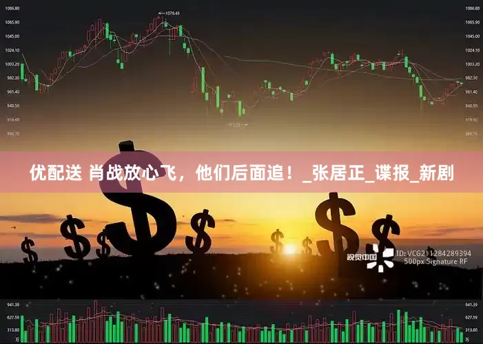 优配送 肖战放心飞，他们后面追！_张居正_谍报_新剧