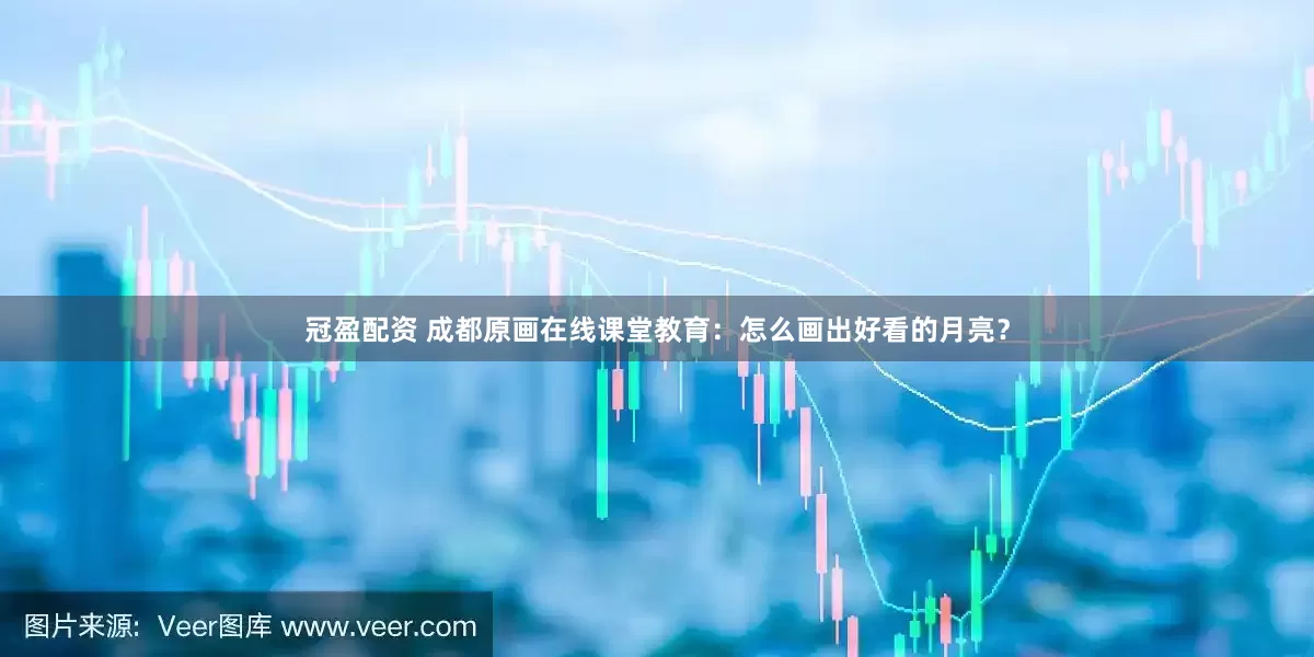 冠盈配资 成都原画在线课堂教育：怎么画出好看的月亮？