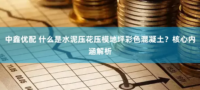 中鑫优配 什么是水泥压花压模地坪彩色混凝土？核心内涵解析