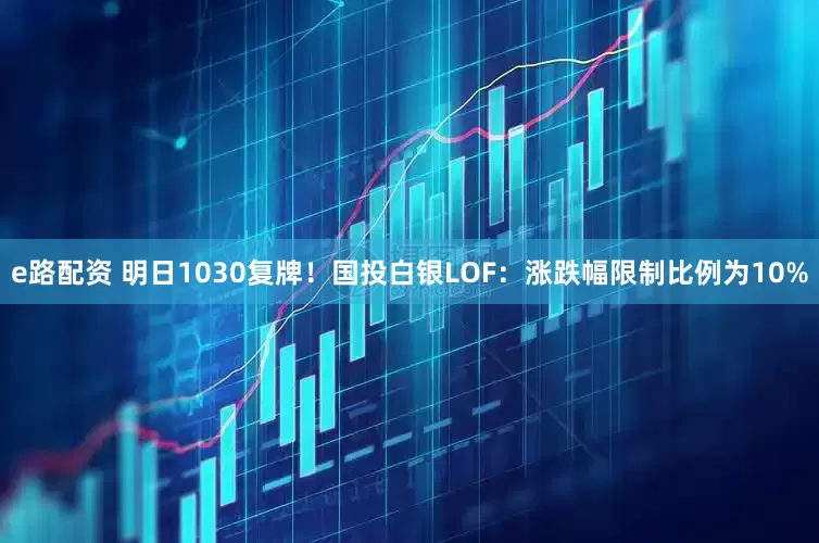 e路配资 明日1030复牌！国投白银LOF：涨跌幅限制比例为10%