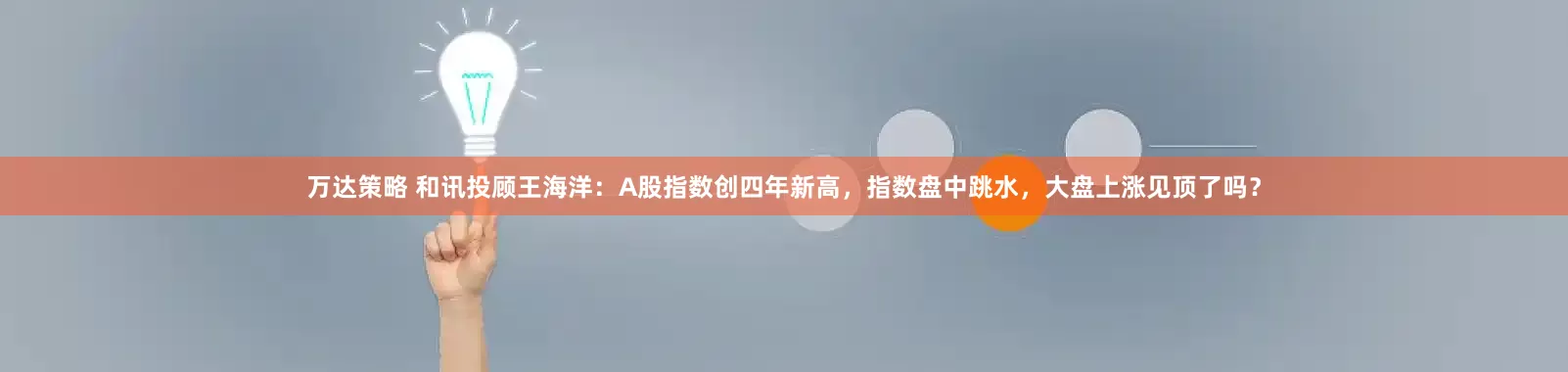 万达策略 和讯投顾王海洋:A股指数创四年新高,指数盘中跳水,大盘上涨见顶了吗?