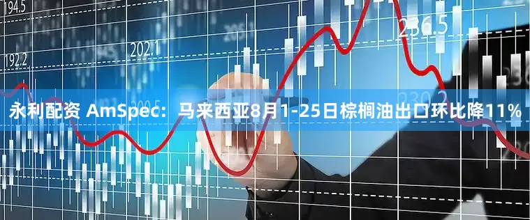 永利配资 AmSpec：马来西亚8月1-25日棕榈油出口环比降11%