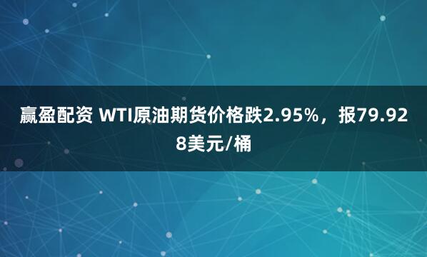 赢盈配资 WTI原油期货价格跌2.95%，报79.928美元/桶