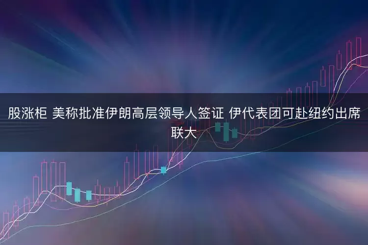 股涨柜 美称批准伊朗高层领导人签证 伊代表团可赴纽约出席联大
